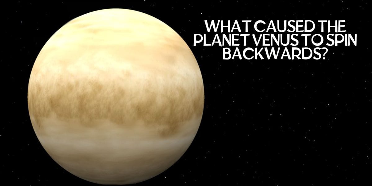 What Caused the Planet Venus to Spin Backwards?