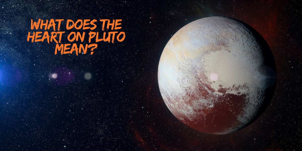 What Does the Heart On Pluto Mean?