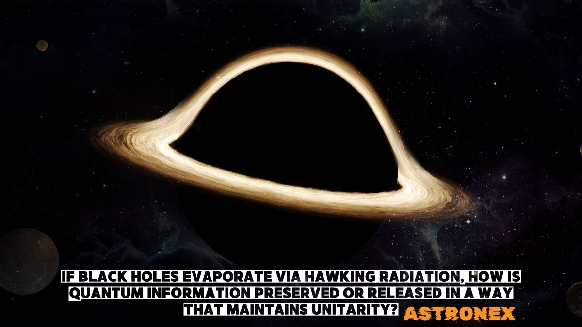 If Black Holes Evaporate via Hawking Radiation, How Is Quantum Information Preserved or Released in a Way That Maintains Unitarity?